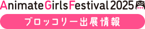 アニメイトガールズフェスティバル2025(AGF2025) ブロッコリー出展情報